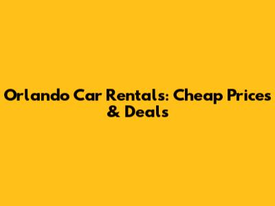 Orlando Car Rentals: Cheap Prices & Deals