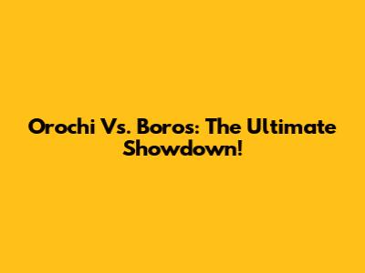 Orochi Vs. Boros: The Ultimate Showdown!