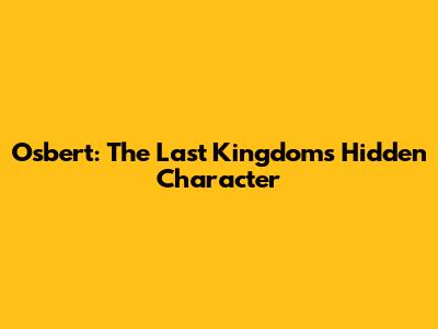 Osbert: The Last Kingdom's Hidden Character