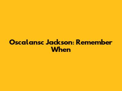 Oscalansc Jackson: Remember When