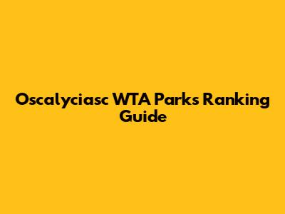 Oscalyciasc WTA Parks Ranking Guide