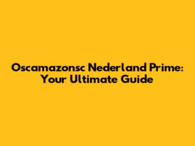 Oscamazonsc Nederland Prime: Your Ultimate Guide