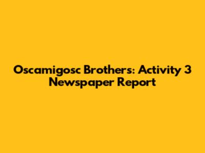 Oscamigosc Brothers: Activity 3 Newspaper Report