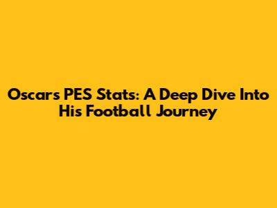Oscar's PES Stats: A Deep Dive Into His Football Journey