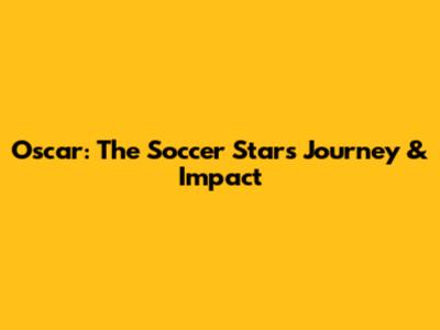 Oscar: The Soccer Star's Journey & Impact