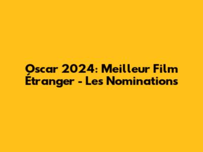Oscar 2024: Meilleur Film Étranger - Les Nominations