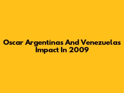 Oscar Argentinas And Venezuela's Impact In 2009