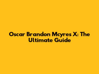 Oscar Brandon Mcyres X: The Ultimate Guide