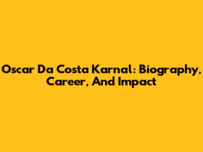 Oscar Da Costa Karnal: Biography, Career, And Impact