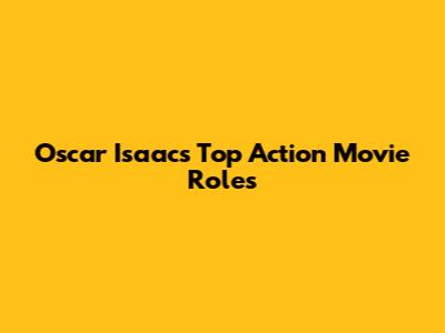 Oscar Isaac's Top Action Movie Roles