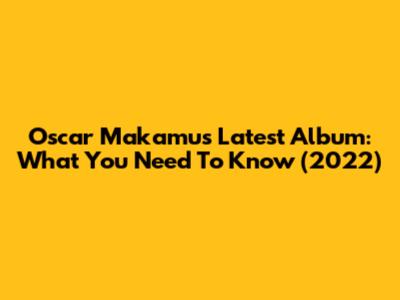 Oscar Makamu's Latest Album: What You Need To Know (2022)