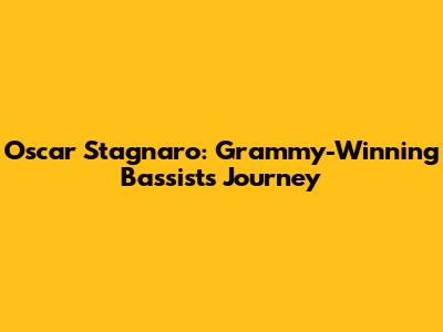 Oscar Stagnaro: Grammy-Winning Bassist's Journey