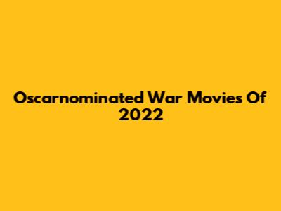 Oscarnominated War Movies Of 2022