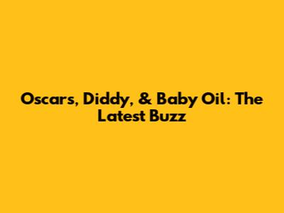 Oscars, Diddy, & Baby Oil: The Latest Buzz