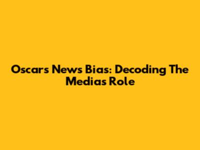 Oscars News Bias: Decoding The Media's Role
