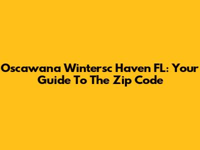 Oscawana Wintersc Haven FL: Your Guide To The Zip Code