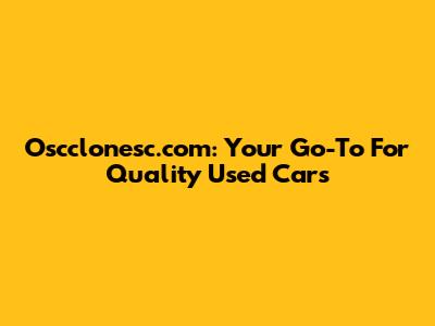 Oscclonesc.com: Your Go-To For Quality Used Cars