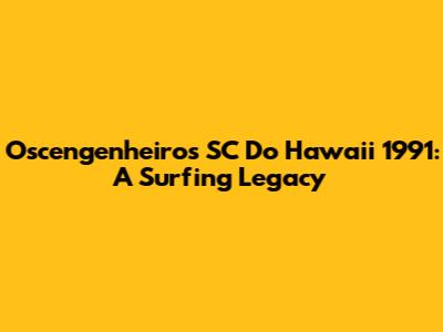 Oscengenheiros SC Do Hawaii 1991: A Surfing Legacy