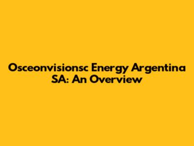 Osceonvisionsc Energy Argentina SA: An Overview