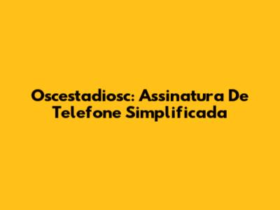 Oscestadiosc: Assinatura De Telefone Simplificada