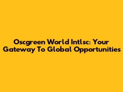 Oscgreen World Intlsc: Your Gateway To Global Opportunities