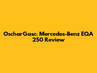 OscharGasc: Mercedes-Benz EQA 250 Review