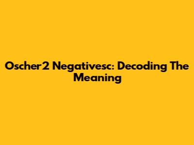 Oscher2 Negativesc: Decoding The Meaning