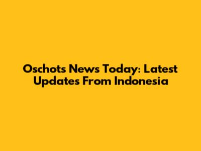 Oschots News Today: Latest Updates From Indonesia