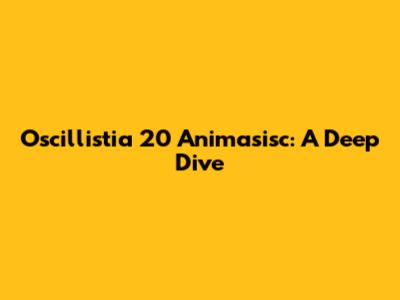 Oscillistia 20 Animasisc: A Deep Dive