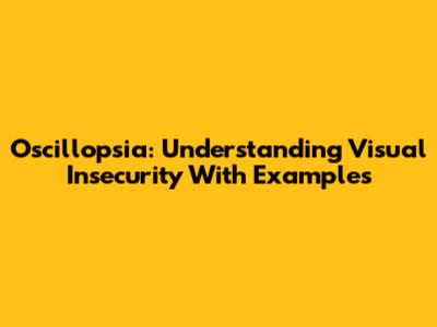 Oscillopsia: Understanding Visual Insecurity With Examples