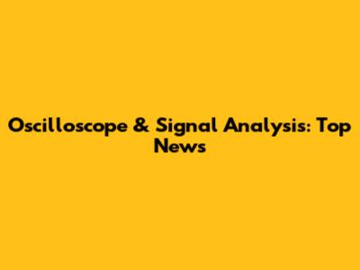 Oscilloscope & Signal Analysis: Top News