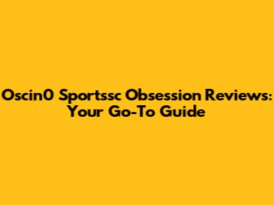 Oscin0 Sportssc Obsession Reviews: Your Go-To Guide