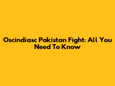 Oscindiasc Pakistan Fight: All You Need To Know