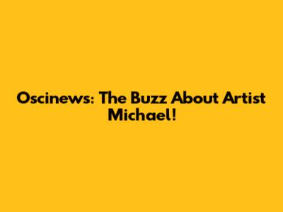 Oscinews: The Buzz About Artist Michael!