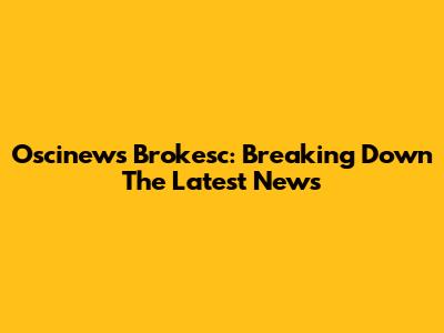 Oscinews Brokesc: Breaking Down The Latest News