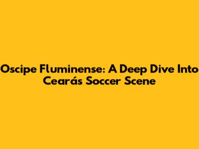 Oscipe Fluminense: A Deep Dive Into Ceará's Soccer Scene