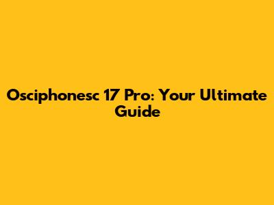 Osciphonesc 17 Pro: Your Ultimate Guide