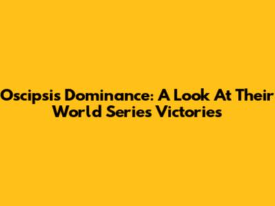 Oscipsi's Dominance: A Look At Their World Series Victories