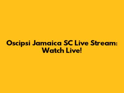 Oscipsi Jamaica SC Live Stream: Watch Live!