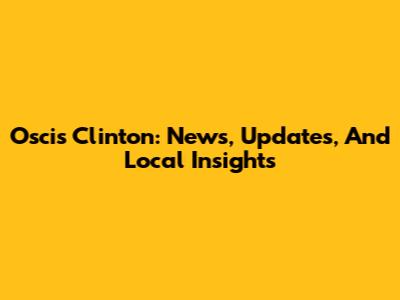 Oscis Clinton: News, Updates, And Local Insights