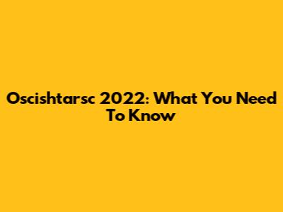 Oscishtarsc 2022: What You Need To Know