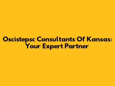 Oscistepsc Consultants Of Kansas: Your Expert Partner