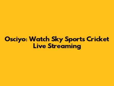Osciyo: Watch Sky Sports Cricket Live Streaming