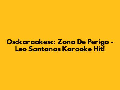 Osckaraokesc: Zona De Perigo - Leo Santana's Karaoke Hit!