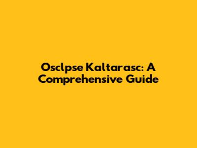 Osclpse Kaltarasc: A Comprehensive Guide