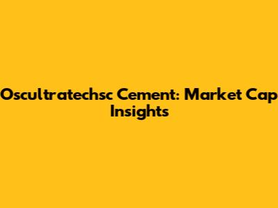 Oscultratechsc Cement: Market Cap Insights