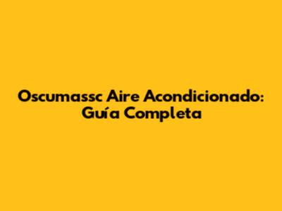 Oscumassc Aire Acondicionado: Guía Completa