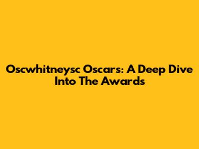 Oscwhitneysc Oscars: A Deep Dive Into The Awards