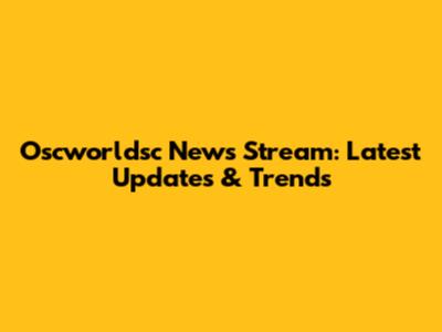Oscworldsc News Stream: Latest Updates & Trends