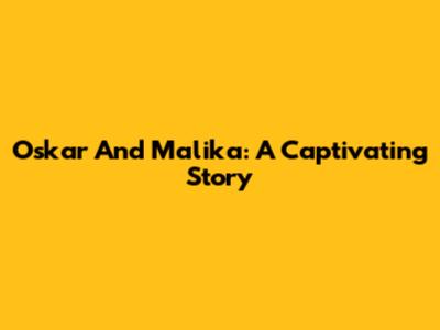 Oskar And Malika: A Captivating Story